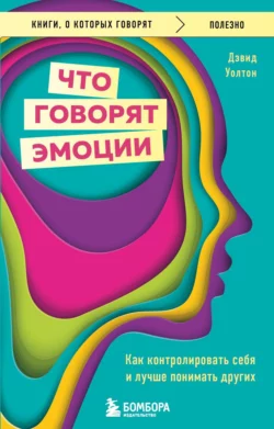 Что говорят эмоции. Как контролировать себя и лучше понимать других, Дэвид Уолтон