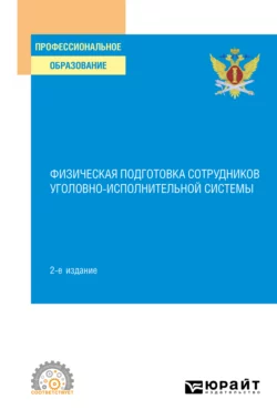 Физическая подготовка сотрудников уголовно-исполнительной системы 2-е изд. Учебное пособие для СПО, Константин Астафьев