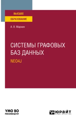 Системы графовых баз данных. Neo4j. Учебное пособие для вузов, Александр Маркин