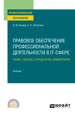 Правовое обеспечение профессиональной деятельности в IT-сфере. Схемы, таблицы, определения, комментарии. Учебник для СПО, Елена Лютягина