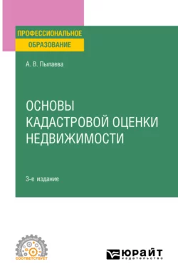 Основы кадастровой оценки недвижимости 3-е изд., испр. и доп. Учебное пособие для СПО, Алена Пылаева