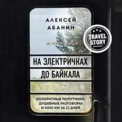 На электричках до Байкала. Колоритные попутчики, душевные разговоры и 5000 км за 13 дней, Алексей Абанин