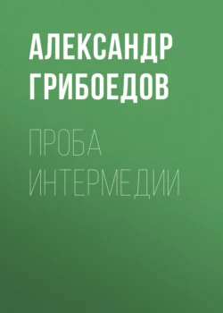 Проба интермедии, Александр Грибоедов