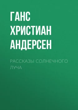 Рассказы солнечного луча Ганс Христиан Андерсен