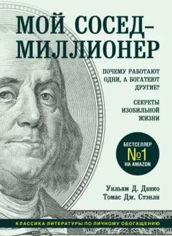 Мой сосед – миллионер. Почему работают одни, а богатеют другие? Секреты изобильной жизни, Томас Дж. Стэнли