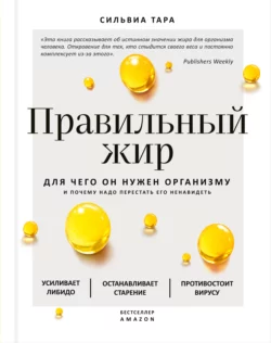 Правильный жир. Для чего он нужен организму и почему надо перестать его ненавидеть, Сильвиа Тара