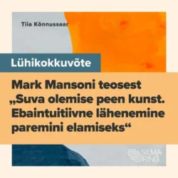 Lühikokkuvõte Mark Mansoni teosest «Suva olemise peen kunst. Ebaintuitiivne lähenemine paremini elamiseks», Tiia Kõnnusaar