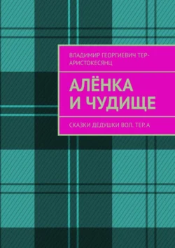 Алёнка и Чудище. Сказки Дедушки Вол. ТЕр. а, Владимир Тер-Аристокесянц