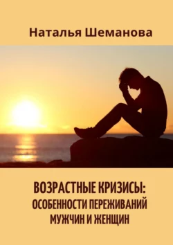 Возрастные кризисы: особенности переживаний мужчин и женщин, Наталья Шеманова