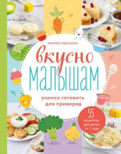 Вкусно малышам. Учимся готовить для приверед. 55 рецептов для детей от 1 года, Мария Иванова