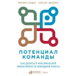 Потенциал команды. Как добиться максимальной эффективности командной работы, Алексис Филлипс