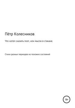 Что хотел сказать поэт, или Мысли в стакане, Пётр Колесников