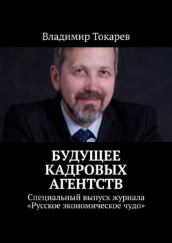 Будущее кадровых агентств. Специальный выпуск журнала «Русское экономическое чудо» Владимир Токарев