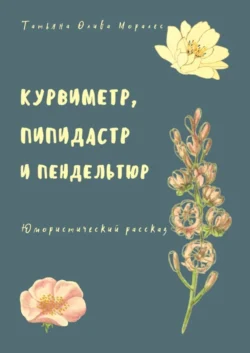 Курвиметр, пипидастр и пендельтюр. Юмористический рассказ, Татьяна Олива Моралес