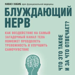 Блуждающий нерв. Что это такое и за что отвечает? Как воздействие на самый загадочный канал тела поможет преодолеть тревожность и улучшить самочувствие, Наваз Хабиб