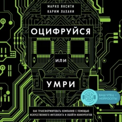 Оцифруйся или умри. Как трансформировать компанию с помощью искусственного интеллекта и обойти конкурентов, Карим Лахани