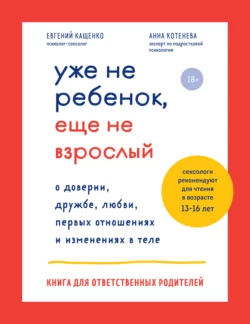 Уже не ребенок, еще не взрослый. О доверии, дружбе, любви, первых отношениях и изменениях в теле. Книга для ответственных родителей, Евгений Кащенко