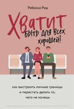 Хватит быть для всех хорошей! Как выстроить личные границы и перестать делать то  чего не хочешь Ребекка Рид