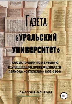 Газета «Уральский университет» как источник по изучению студенческой повседневности периода «оттепели» (1956-1964) Екатерина Карманова