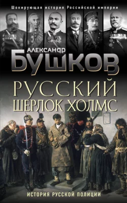 Русский Шерлок Холмс. История русской полиции, Александр Бушков