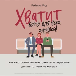 Хватит быть для всех хорошей! Как выстроить личные границы и перестать делать то, чего не хочешь, Ребекка Рид