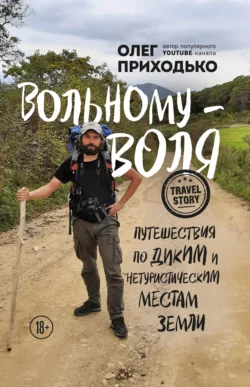 Вольному – воля. Путешествия по диким и нетуристическим местам Земли, Олег Приходько