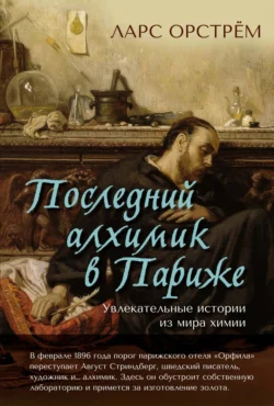 Последний алхимик в Париже. Увлекательные истории из мира химии Ларс Орстрём