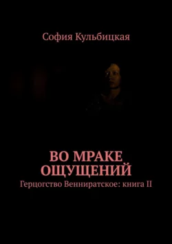 Во мраке ощущений. Герцогство Венниратское: книга II, София Кульбицкая