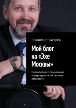 Мой блог на «Эхе Москвы». Продолжение. Специальный номер журнала «Испытание рассказом», Владимир Токарев