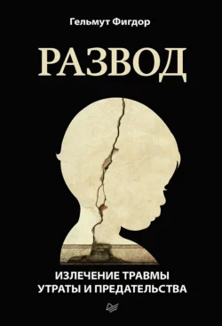 Развод. Излечение травмы утраты и предательства, Гельмут Фигдор