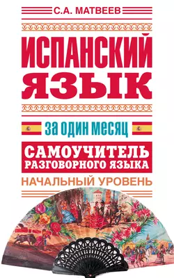 Испанский язык за один месяц. Самоучитель разговорного языка. Начальный уровень, Сергей Матвеев