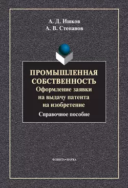 Промышленная собственность. Оформление заявки на выдачу патента на изобретение, Александр Степанов