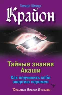 Крайон. Тайные знания Акаши. Как подчинить себе энергию перемен, Тамара Шмидт