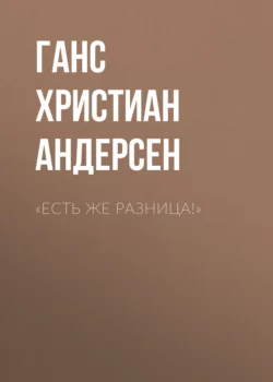 «Есть же разница!» Ганс Христиан Андерсен