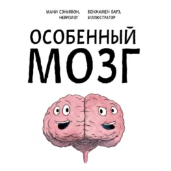 Особенный мозг. Загадочные болезни, благодаря которым ученые узнали, как работает наш мозг, Мани Сэньявон