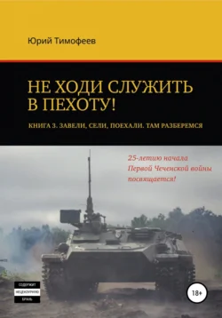 Не ходи служить в пехоту! Книга 3. Завели. Сели. Поехали. Там разберёмся. 25-летию начала первой Чеченской войны посвящается!, Юрий Тимофеев