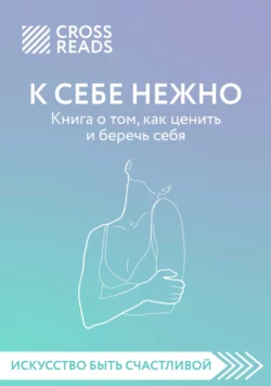 Саммари книги «К себе нежно. Книга о том, как ценить и беречь себя», Коллектив авторов