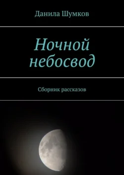 Ночной небосвод. Сборник рассказов, Данила Шумков