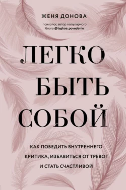 Легко быть собой. Как победить внутреннего критика  избавиться от тревог и стать счастливой Евгения Донова