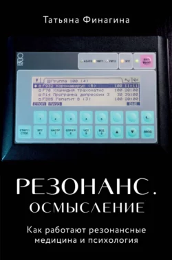 Резонанс. Осмысление. Как работают резонансные медицина и психология, Татьяна Финагина