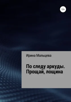 По следу аркуды. Прощай, лощина, Ирина Мальцева