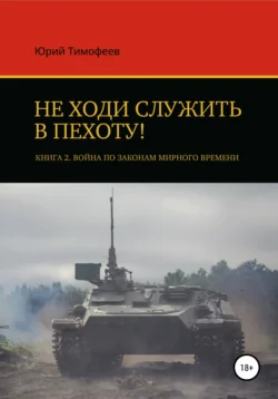 Не ходи служить в пехоту! Книга 2. Война по законам мирного времени Юрий Тимофеев