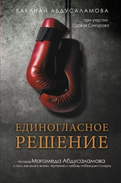 Единогласное решение. История Магомеда Абдусаламова о том, как воля к жизни, терпение и любовь побеждают смерть, Баканай Абдусаламова