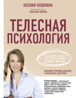 Телесная психология: как изменить судьбу через тело и вернуть женщине саму себя, Ксения Кошкина