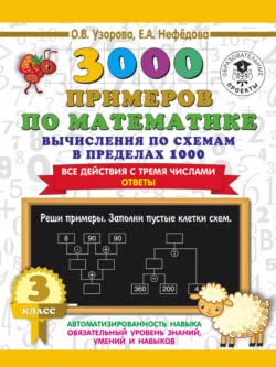 3000 примеров по математике. 3 класс. Вычисления по схемам в пределах 1000. Все действия с тремя числами. Ответы Ольга Узорова и Елена Нефёдова