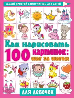 Как нарисовать 100 картинок: шаг за шагом. Для девочек 