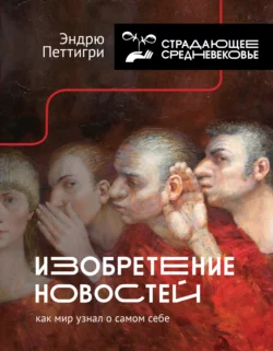 Изобретение новостей. Как мир узнал о самом себе, Эндрю Петтигри