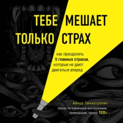 Тебе мешает только страх. Как преодолеть 5 главных страхов  которые не дают двигаться вперед Айнур Зиннатуллин