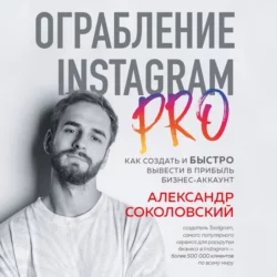 Ограбление Instagram PRO. Как создать и быстро вывести на прибыль бизнес-аккаунт, Александр Соколовский