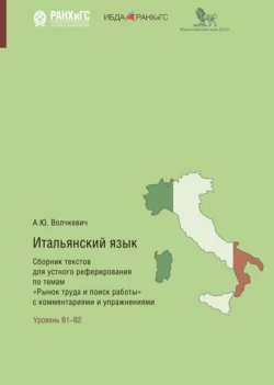 Итальянский язык. Сборник текстов для устного реферирования по темам «Рынок труда и поиск работы» с комментариями и упражнениями Анастасия Волчкевич